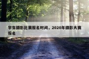 学生摄影比赛报名时间，2020年摄影大赛报名