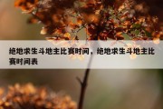 绝地求生斗地主比赛时间，绝地求生斗地主比赛时间表