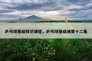 乒乓球基础知识课程，乒乓球基础课第十二集