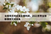女排荷兰对日本比赛时间，2021世界女排联赛荷兰对日本