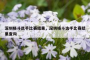 深圳格斗选手比赛结果，深圳格斗选手比赛结果查询