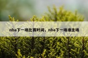 nba下一场比赛时间，nba下一场谁主场
