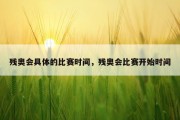 残奥会具体的比赛时间，残奥会比赛开始时间