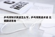 乒乓球知识英语怎么写，乒乓球英语术语 比赛翻译常用