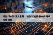 瑜伽球小知识大全集，瑜伽球的最基本的简单动作视频