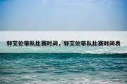 郭艾伦带队比赛时间，郭艾伦带队比赛时间表