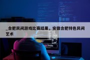 _合肥民间游戏比赛结果，安徽合肥特色民间艺术