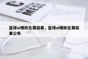篮球ai模拟比赛结果，篮球ai模拟比赛结果公布