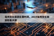 亳州文化旅游比赛时间，2019亳州文化旅游形象大使