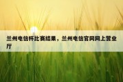 兰州电信杯比赛结果，兰州电信官网网上营业厅