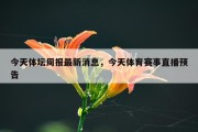 今天体坛周报最新消息，今天体育赛事直播预告
