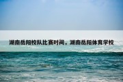 湖南岳阳校队比赛时间，湖南岳阳体育学校