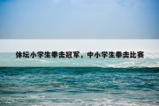 体坛小学生拳击冠军，中小学生拳击比赛