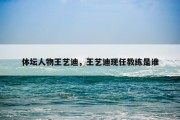 体坛人物王艺迪，王艺迪现任教练是谁