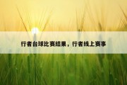 行者台球比赛结果，行者线上赛事