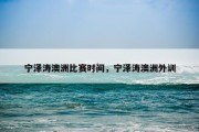 宁泽涛澳洲比赛时间，宁泽涛澳洲外训