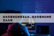 给女生看体坛帅哥怎么办，给女生看体坛帅哥怎么办呀