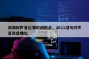 深圳好声音比赛时间地点，2021深圳好声音海选地址