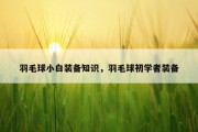 羽毛球小白装备知识，羽毛球初学者装备