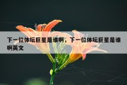 下一位体坛巨星是谁啊，下一位体坛巨星是谁啊英文