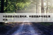中国德国冰球比赛时间，中国德国乒乓球比赛时间
