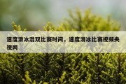 速度滑冰混双比赛时间，速度滑冰比赛视频央视网