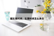 据比赛时间，比赛时间怎么表示