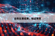 运奇比赛结果，哦运赛事