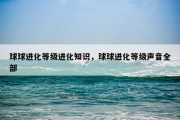 球球进化等级进化知识，球球进化等级声音全部