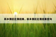 新乡赛区比赛结果，新乡赛区比赛结果查询