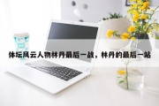体坛风云人物林丹最后一战，林丹的最后一站