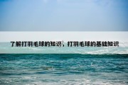 了解打羽毛球的知识，打羽毛球的基础知识
