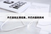 丹巴最新比赛结果，丹巴的最新新闻