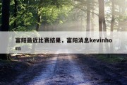 富阳最近比赛结果，富阳消息kevinhom