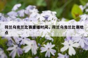 荷兰乌克兰比赛重播时间，荷兰乌克兰比赛地点