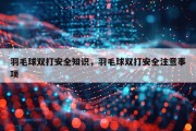 羽毛球双打安全知识，羽毛球双打安全注意事项