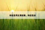 韩信首秀比赛结果，韩信首战