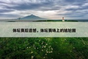 体坛赛后遗憾，体坛赛场上的尴尬图