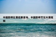 中国厨师比赛结果查询，中国厨师烹饪大赛视频
