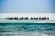 利物浦英超比赛时间，利物浦 英超赛程