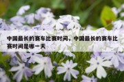 中国最长的赛车比赛时间，中国最长的赛车比赛时间是哪一天