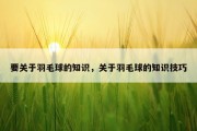 要关于羽毛球的知识，关于羽毛球的知识技巧