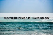 陈若中国体坛的传奇人物，陈若仪百度百科