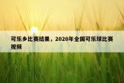 可乐乡比赛结果，2020年全国可乐球比赛视频