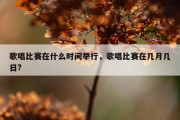歌唱比赛在什么时间举行，歌唱比赛在几月几日?