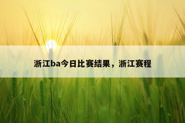 浙江ba今日比赛结果,浙江赛程