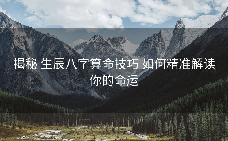 揭秘 生辰八字算命技巧 如何精准解读你的命运