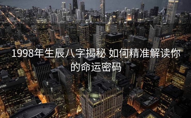 1998年生辰八字揭秘 如何精准解读你的命运密码