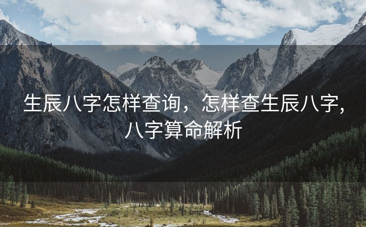 生辰八字怎样查询，怎样查生辰八字,八字算命解析