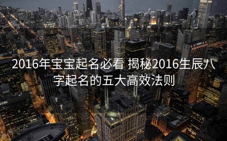2016年宝宝起名必看 揭秘2016生辰八字起名的五大高效法则